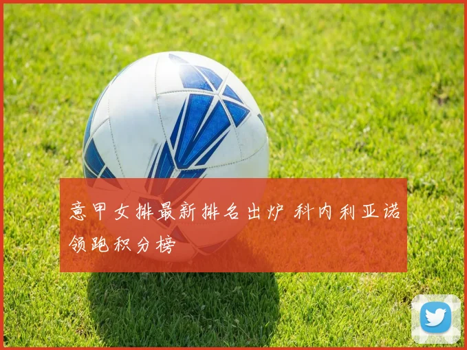 意甲女排最新排名出炉 科内利亚诺领跑积分榜