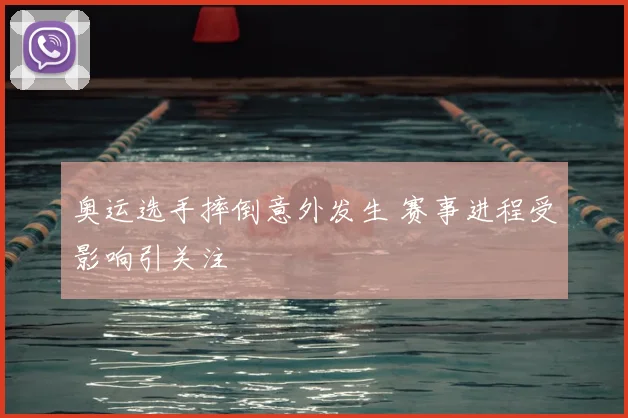 奥运选手摔倒意外发生 赛事进程受影响引关注