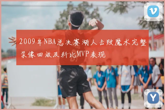 2009年NBA总决赛湖人击败魔术完整录像回放及科比MVP表现