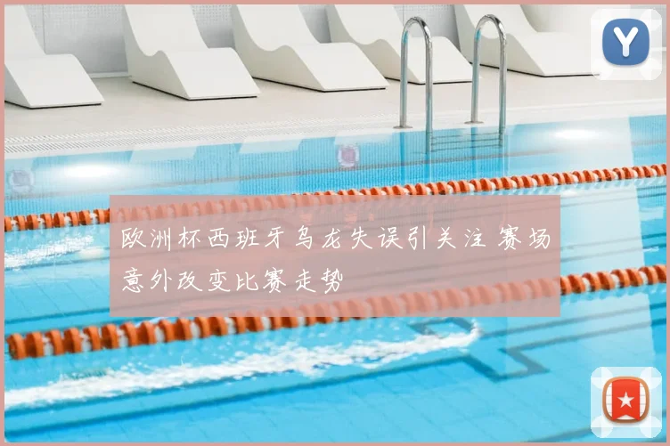 欧洲杯西班牙乌龙失误引关注 赛场意外改变比赛走势