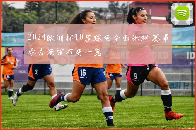 2024欧洲杯10座球场全面亮相 赛事承办场馆布局一览