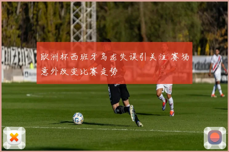 欧洲杯西班牙乌龙失误引关注 赛场意外改变比赛走势