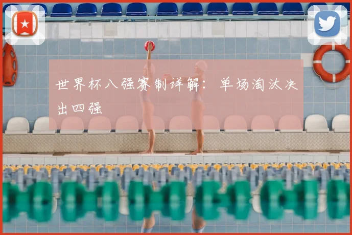 世界杯八强赛制详解：单场淘汰决出四强