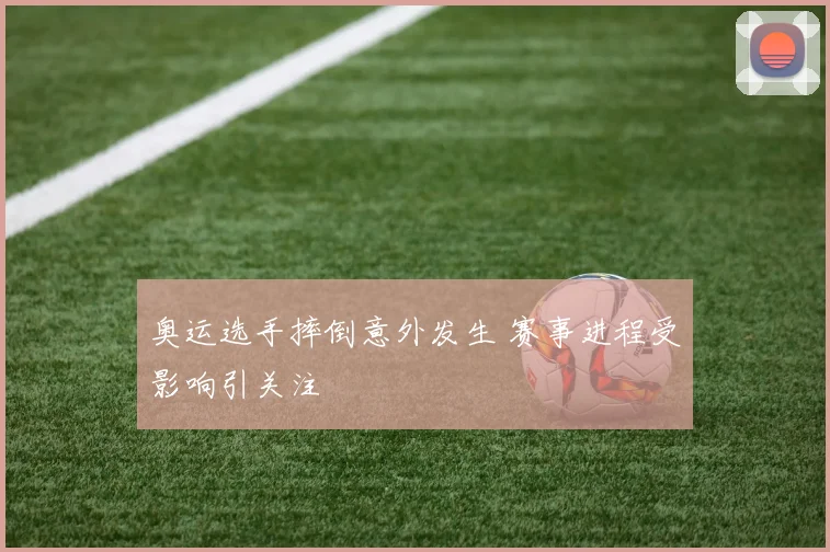 奥运选手摔倒意外发生 赛事进程受影响引关注