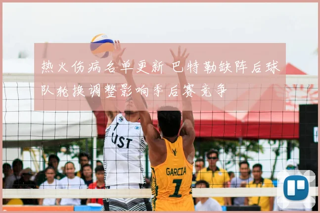 热火伤病名单更新 巴特勒缺阵后球队轮换调整影响季后赛竞争