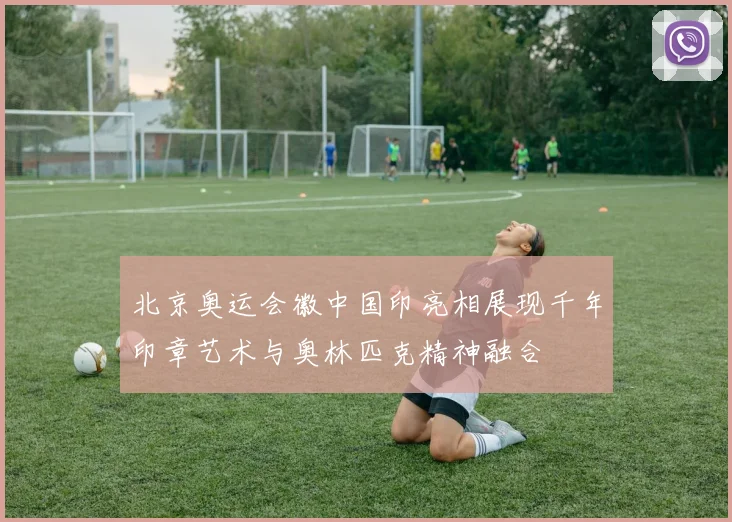 北京奥运会徽中国印亮相展现千年印章艺术与奥林匹克精神融合