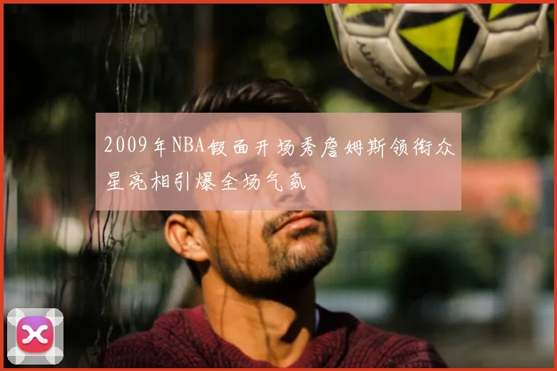 2009年NBA假面开场秀詹姆斯领衔众星亮相引爆全场气氛