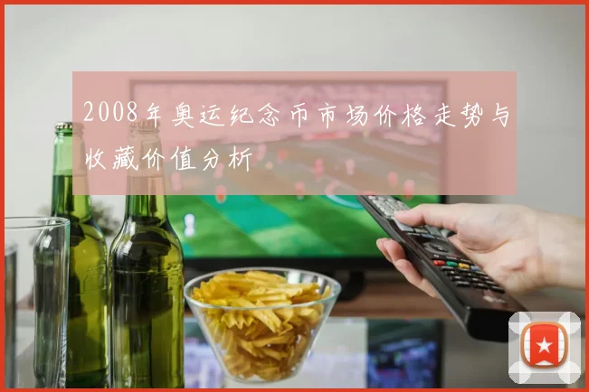 2008年奥运纪念币市场价格走势与收藏价值分析