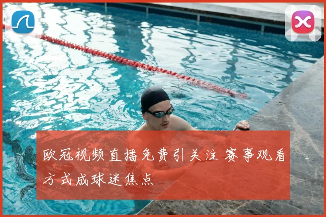 欧冠视频直播免费引关注 赛事观看方式成球迷焦点